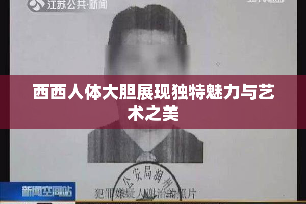 西西人体大胆展现独特魅力与艺术之美