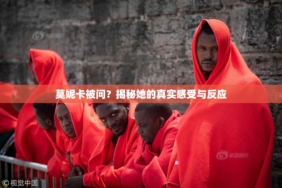 莫妮卡被问？揭秘她的真实感受与反应
