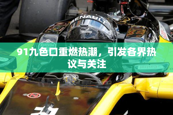 91九色口重燃热潮，引发各界热议与关注