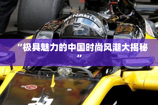 “极具魅力的中国时尚风潮大揭秘”