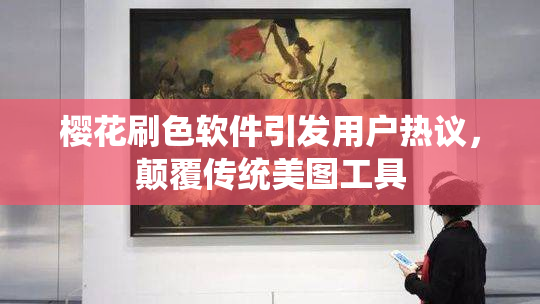 樱花刷色软件引发用户热议，颠覆传统美图工具