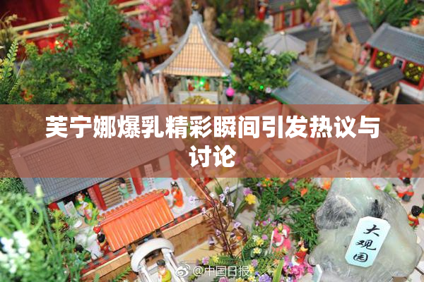 芙宁娜爆乳精彩瞬间引发热议与讨论