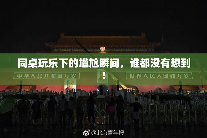 同桌玩乐下的尴尬瞬间，谁都没有想到!