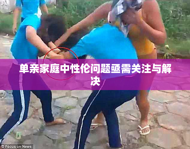 单亲家庭中性伦问题亟需关注与解决