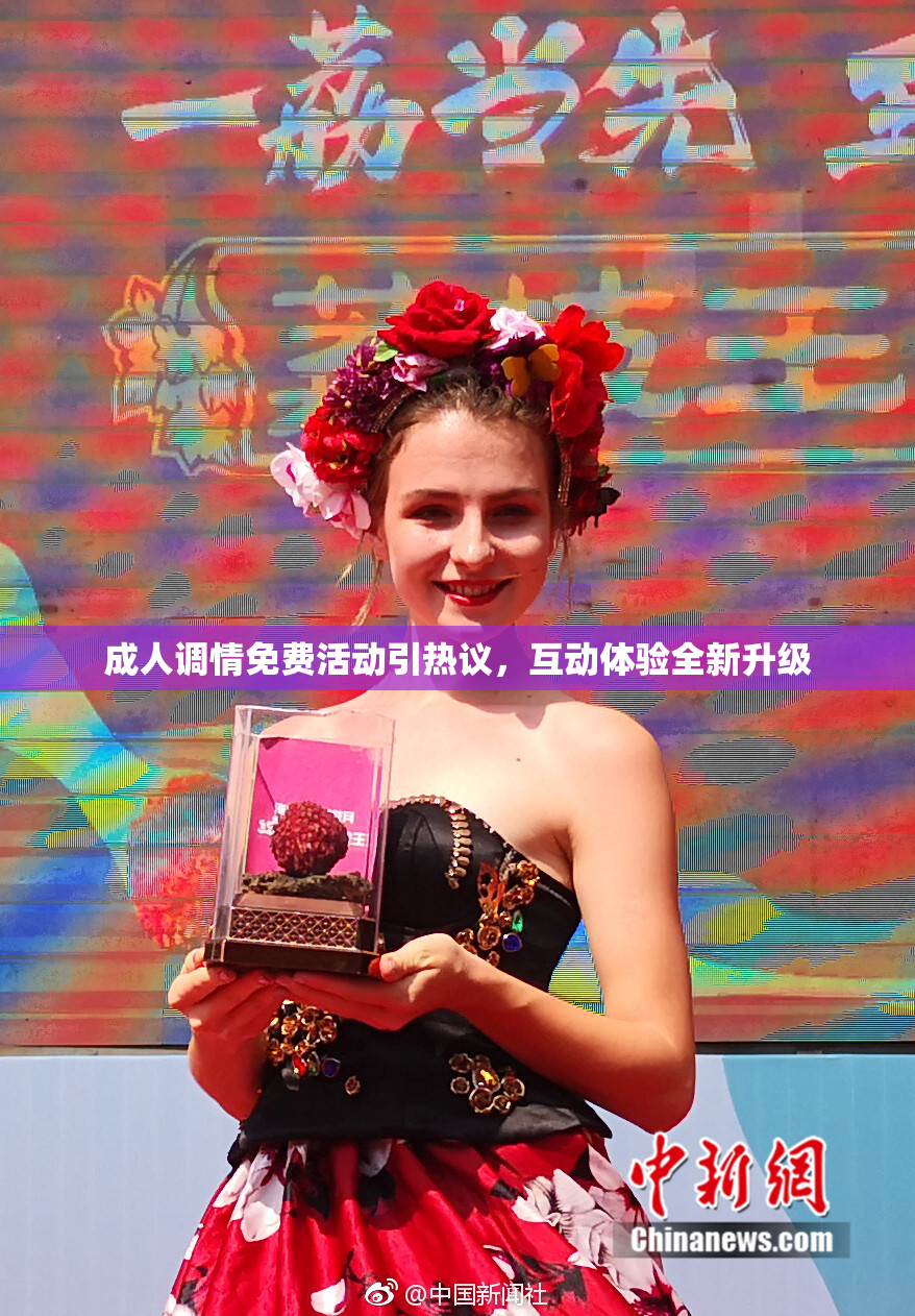 成人调情免费活动引热议，互动体验全新升级