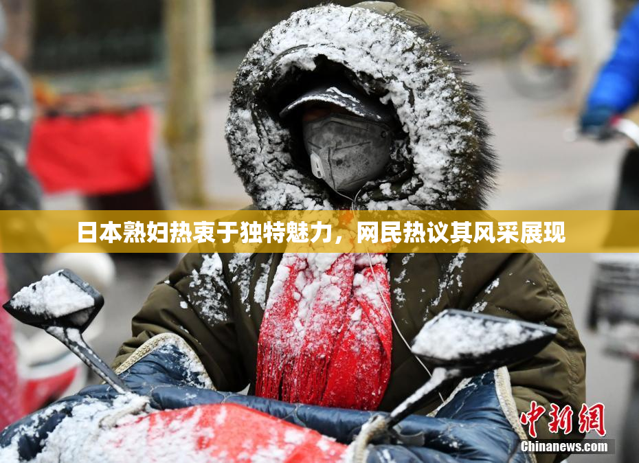 日本熟妇热衷于独特魅力，网民热议其风采展现