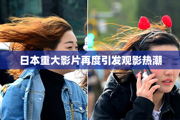日本重大影片再度引发观影热潮