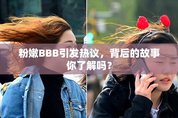 粉嫩BBB引发热议，背后的故事你了解吗？