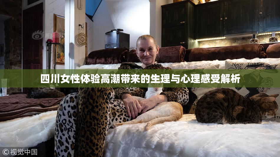 四川女性体验高潮带来的生理与心理感受解析