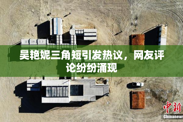 吴艳妮三角短引发热议，网友评论纷纷涌现