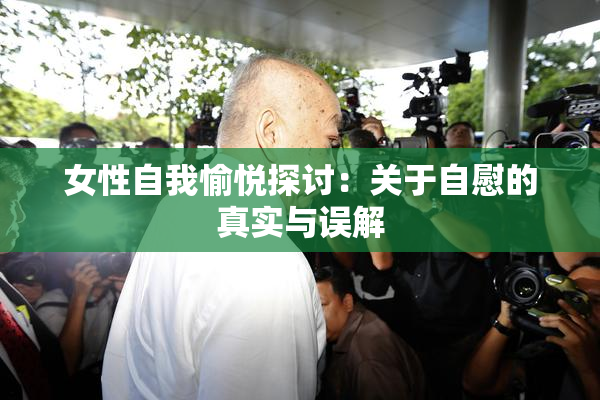 女性自我愉悦探讨：关于自慰的真实与误解