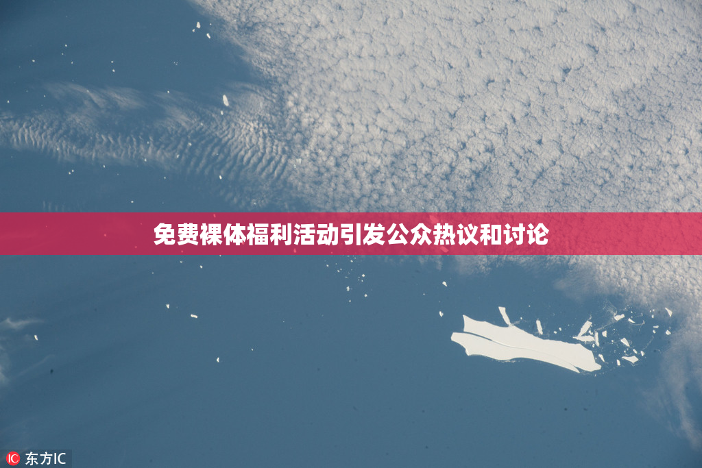 免费裸体福利活动引发公众热议和讨论