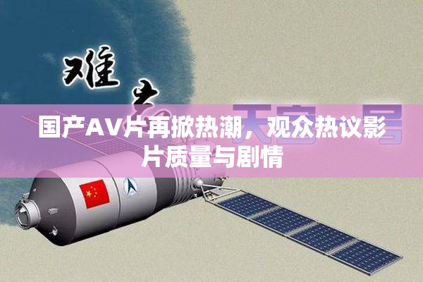 国产AV片再掀热潮，观众热议影片质量与剧情