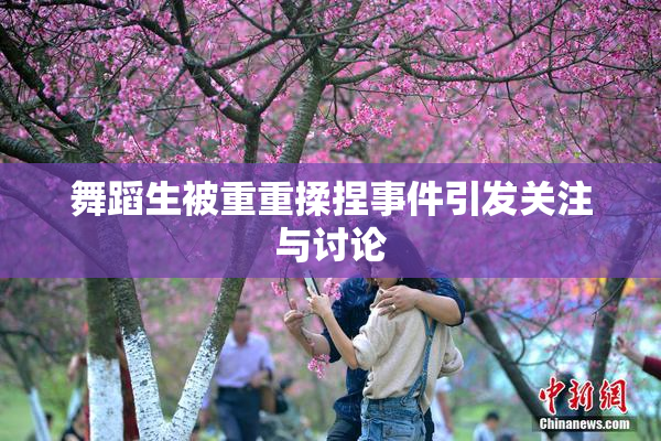 舞蹈生被重重揉捏事件引发关注与讨论