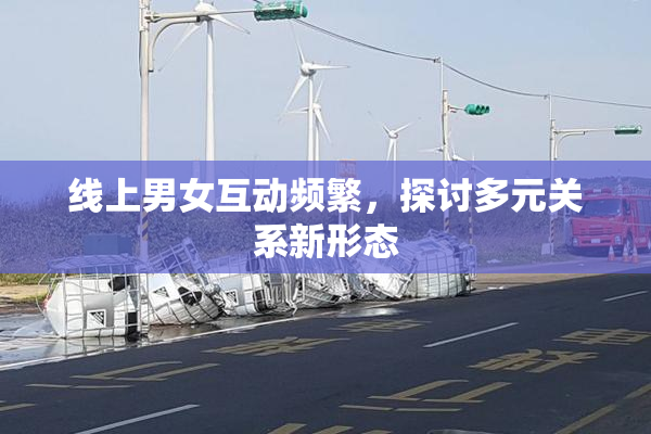 线上男女互动频繁，探讨多元关系新形态