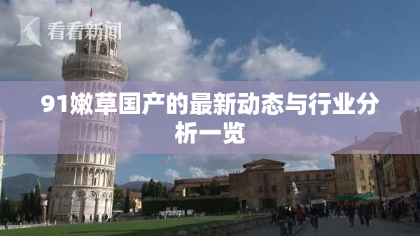 91嫩草国产的最新动态与行业分析一览