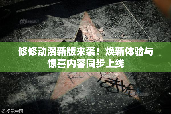 修修动漫新版来袭！焕新体验与惊喜内容同步上线