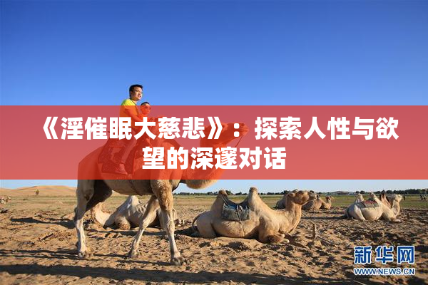 《淫催眠大慈悲》：探索人性与欲望的深邃对话