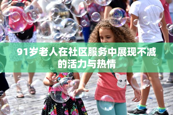 91岁老人在社区服务中展现不减的活力与热情
