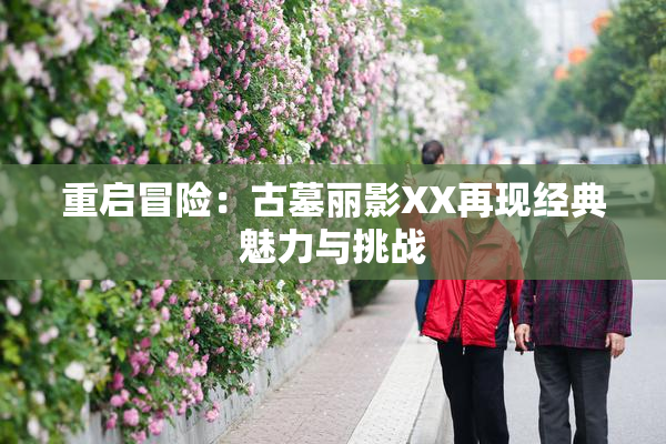 重启冒险：古墓丽影XX再现经典魅力与挑战