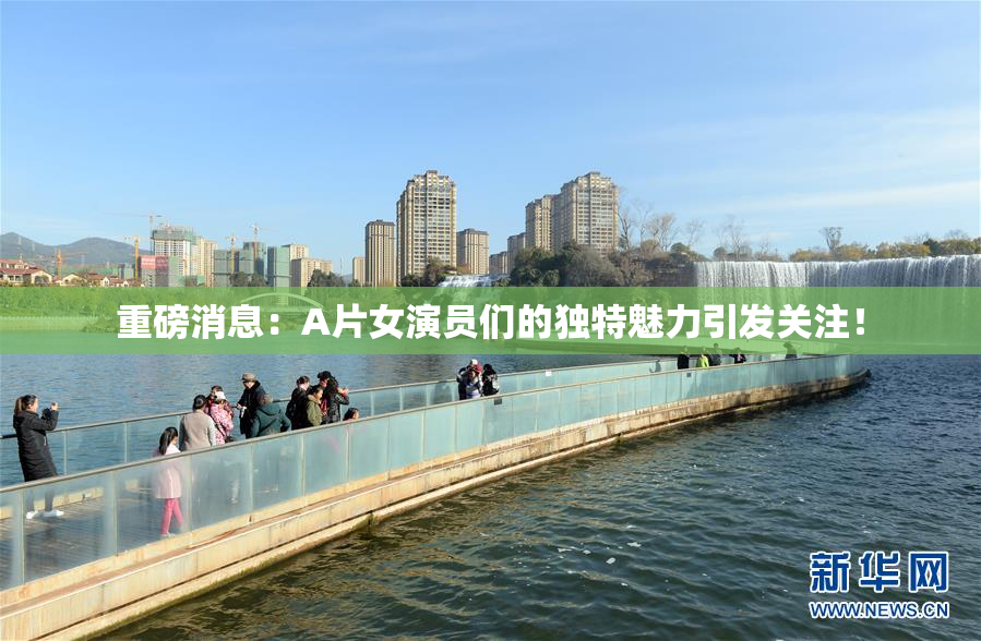 重磅消息：A片女演员们的独特魅力引发关注！