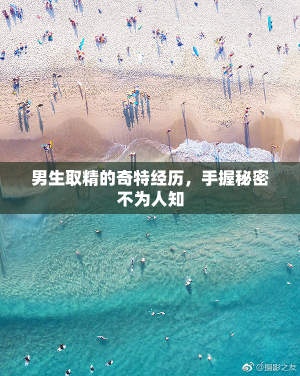 男生取精的奇特经历，手握秘密不为人知