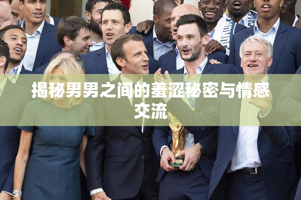 揭秘男男之间的羞涩秘密与情感交流
