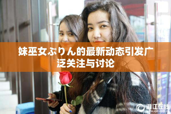 妹巫女ぷりん的最新动态引发广泛关注与讨论
