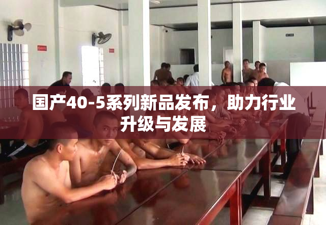 国产40-5系列新品发布，助力行业升级与发展