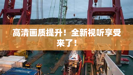 高清画质提升！全新视听享受来了！