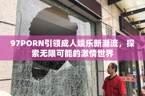 97PORN引领成人娱乐新潮流，探索无限可能的激情世界