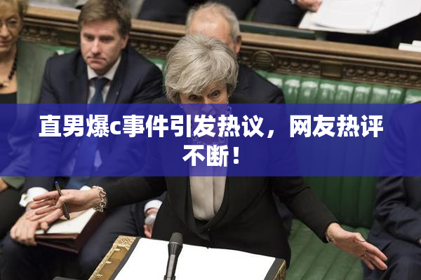直男爆c事件引发热议，网友热评不断！