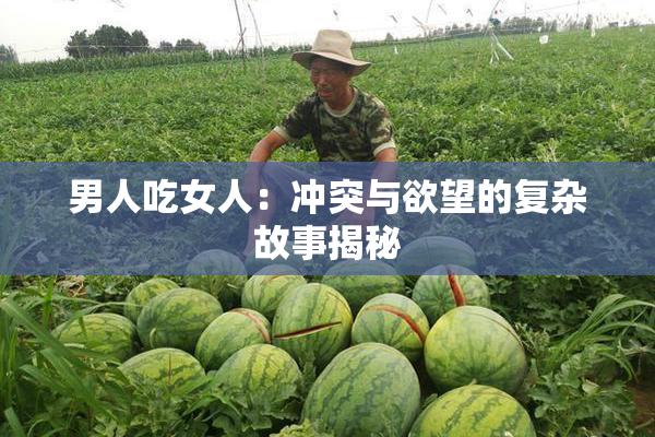 男人吃女人：冲突与欲望的复杂故事揭秘