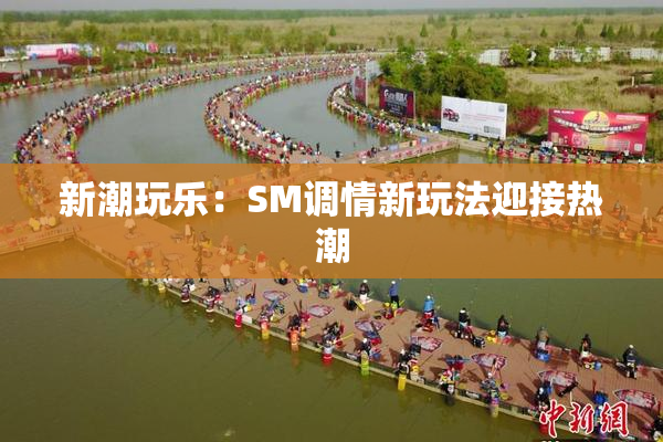 新潮玩乐：SM调情新玩法迎接热潮