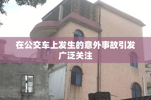 在公交车上发生的意外事故引发广泛关注