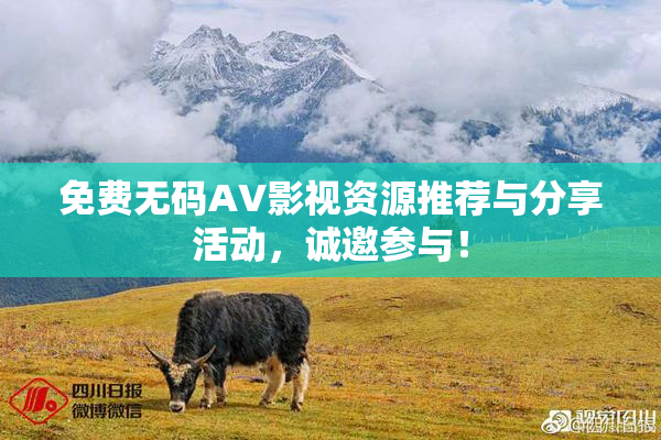 免费无码AV影视资源推荐与分享活动，诚邀参与！