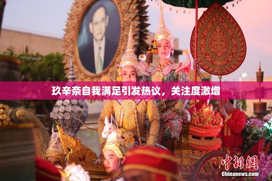 玖辛奈自我满足引发热议，关注度激增