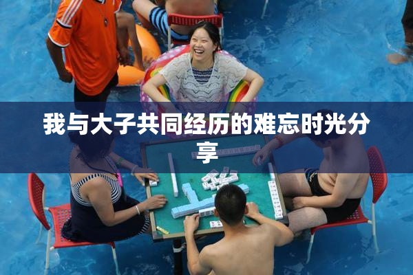 我与大子共同经历的难忘时光分享