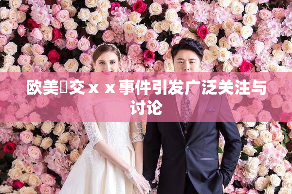 欧美嘼交ⅹⅹ事件引发广泛关注与讨论