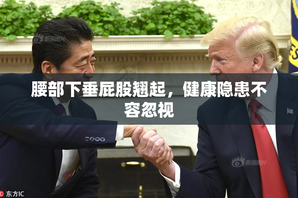 腰部下垂屁股翘起，健康隐患不容忽视