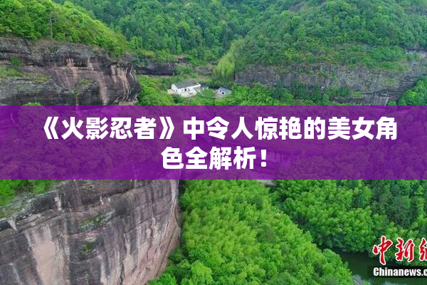 《火影忍者》中令人惊艳的美女角色全解析！