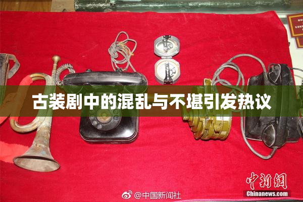 古装剧中的混乱与不堪引发热议