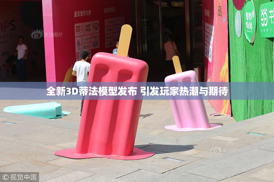 全新3D蒂法模型发布 引发玩家热潮与期待