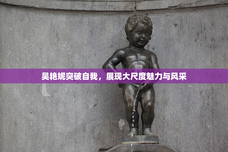 吴艳妮突破自我，展现大尺度魅力与风采