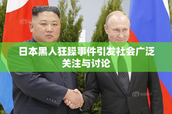 日本黑人狂躁事件引发社会广泛关注与讨论