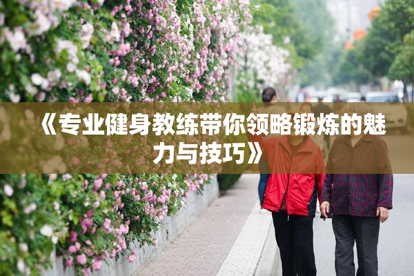 《专业健身教练带你领略锻炼的魅力与技巧》