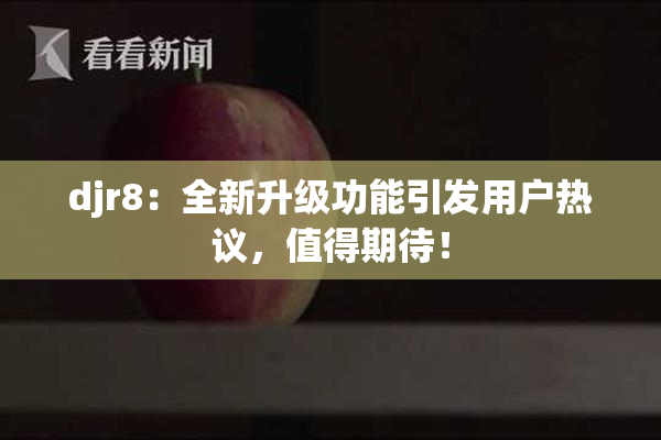 djr8：全新升级功能引发用户热议，值得期待！