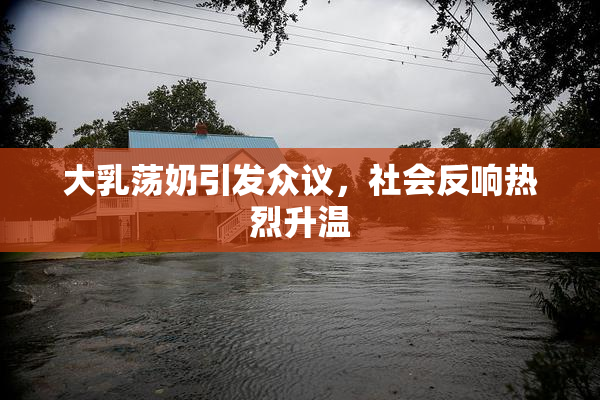 大乳荡奶引发众议，社会反响热烈升温