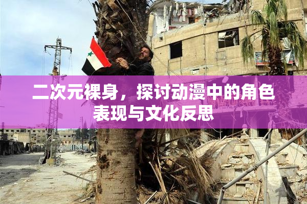 二次元裸身，探讨动漫中的角色表现与文化反思