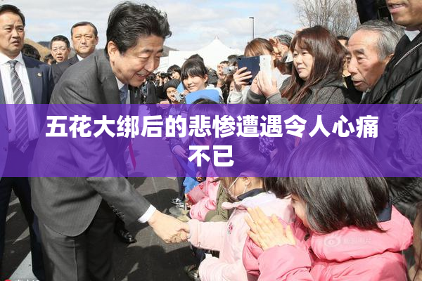 五花大绑后的悲惨遭遇令人心痛不已